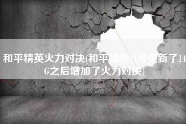 和平精英火力对决(和平精英21号更新了14g之后增加了火力对决)