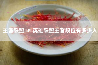 王者联盟,lpl英雄联盟王者段位有多少人
