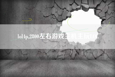 lol4p,2800左右游戏主机主玩lol