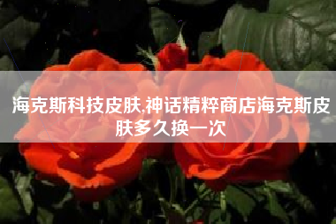 海克斯科技皮肤,神话精粹商店海克斯皮肤多久换一次