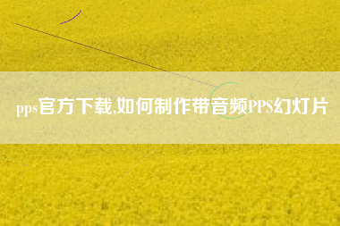 pps官方下载,如何制作带音频pps幻灯片