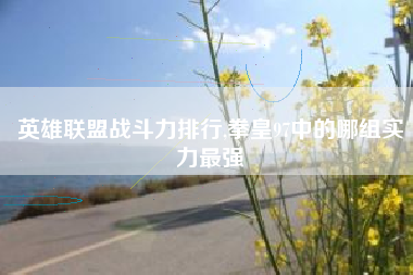 英雄联盟战斗力排行,拳皇97中的哪组实力最强