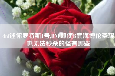 dnf迷你罗特斯1号,dnf即使b套海博伦圣耀也无法秒杀的怪有哪些