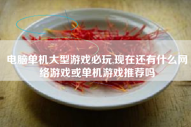 电脑单机大型游戏必玩,现在还有什么网络游戏或单机游戏推荐吗