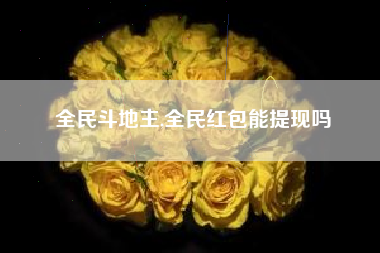 全民斗地主,全民红包能提现吗 全民斗地主,全民红包能提现吗