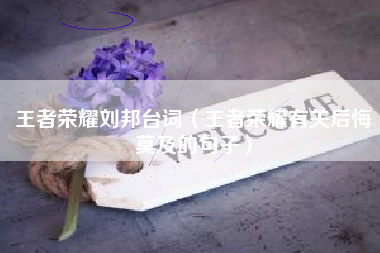王者荣耀刘邦台词（王者荣耀有关后悔莫及的句子）