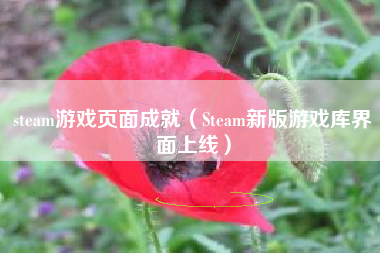 steam游戏页面成就（steam新版游戏库界面上线）
